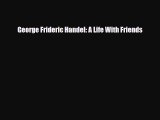 [PDF Download] George Frideric Handel: A Life With Friends [PDF] Online