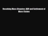 Resolving Mass Disputes: ADR and Settlement of Mass Claims Free Download Book