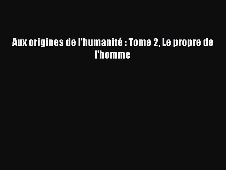 [PDF Télécharger] Aux origines de l'humanité : Tome 2 Le propre de l'homme [PDF] en ligne