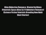 (PDF Download) Alien Abduction Romance: Wanted by Aliens (Futuristic Space Alien Sci Fi Adventure