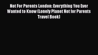 Not For Parents London: Everything You Ever Wanted to Know (Lonely Planet Not for Parents Travel