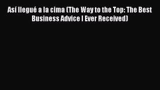Así llegué a la cima (The Way to the Top: The Best Business Advice I Ever Received)  Free Books