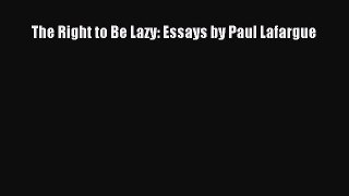 [PDF Download] The Right to Be Lazy: Essays by Paul Lafargue [Read] Online
