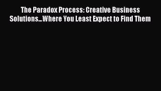 The Paradox Process: Creative Business Solutions...Where You Least Expect to Find Them Read