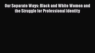 [PDF Download] Our Separate Ways: Black and White Women and the Struggle for Professional Identity