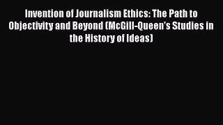 Invention of Journalism Ethics: The Path to Objectivity and Beyond (McGill-Queen's Studies