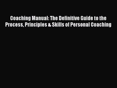 Coaching Manual: The Definitive Guide to the Process Principles & Skills of Personal Coaching
