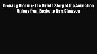 [PDF Download] Drawing the Line: The Untold Story of the Animation Unions from Bosko to Bart