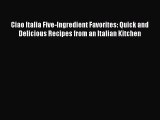 Ciao Italia Five-Ingredient Favorites: Quick and Delicious Recipes from an Italian Kitchen