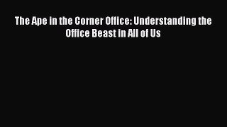 The Ape in the Corner Office: Understanding the Office Beast in All of Us  Free Books