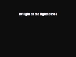 [PDF Download] Twilight on the Lighthouses [Download] Full Ebook
