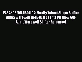 (PDF Download) PARANORMAL EROTICA: Finally Taken (Shape Shifter Alpha Werewolf Bodyguard Fantasy)