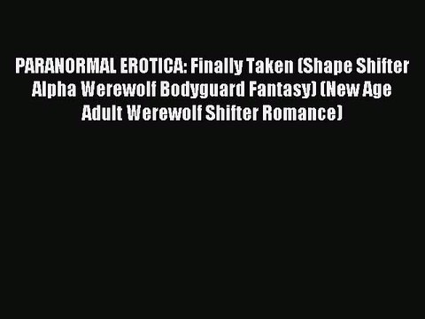 (PDF Download) PARANORMAL EROTICA: Finally Taken (Shape Shifter Alpha Werewolf Bodyguard Fantasy)