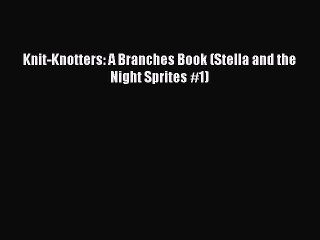 (PDF Download) Knit-Knotters: A Branches Book (Stella and the Night Sprites #1) Read Online