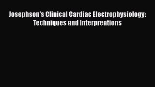 [PDF Download] Josephson's Clinical Cardiac Electrophysiology: Techniques and Interpreations