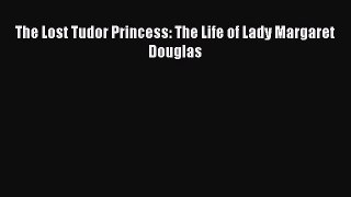 The Lost Tudor Princess: The Life of Lady Margaret Douglas  Free Books