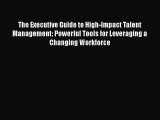 The Executive Guide to High-Impact Talent Management: Powerful Tools for Leveraging a Changing