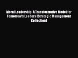 Moral Leadership: A Transformative Model for Tomorrow's Leaders (Strategic Management Collection)