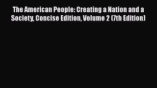 The American People: Creating a Nation and a Society Concise Edition Volume 2 (7th Edition)