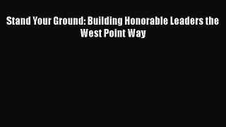 Stand Your Ground: Building Honorable Leaders the West Point Way  Free Books