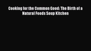 Cooking for the Common Good: The Birth of a Natural Foods Soup Kitchen  Free Books