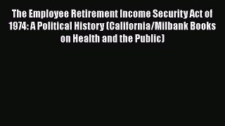 The Employee Retirement Income Security Act of 1974: A Political History (California/Milbank
