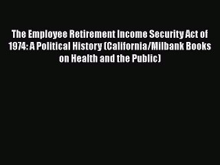 The Employee Retirement Income Security Act of 1974: A Political History (California/Milbank