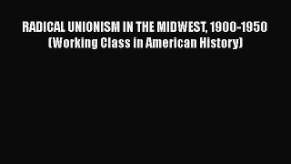 PDF Download RADICAL UNIONISM IN THE MIDWEST 1900-1950 (Working Class in American History)