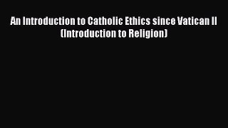 [PDF Download] An Introduction to Catholic Ethics since Vatican II (Introduction to Religion)