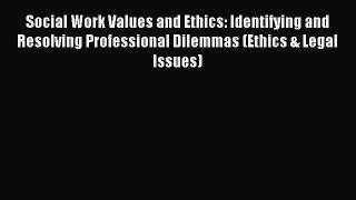 (PDF Download) Social Work Values and Ethics: Identifying and Resolving Professional Dilemmas