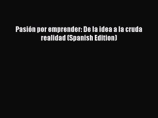 (PDF Download) Pasión por emprender: De la idea a la cruda realidad (Spanish Edition) Read