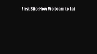 First Bite: How We Learn to Eat  Free Books