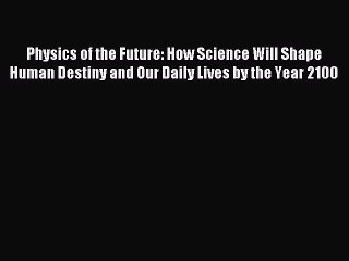 (PDF Download) Physics of the Future: How Science Will Shape Human Destiny and Our Daily Lives