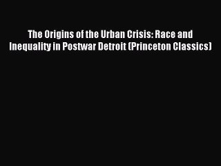 (PDF Download) The Origins of the Urban Crisis: Race and Inequality in Postwar Detroit (Princeton