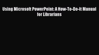 [PDF Download] Using Microsoft PowerPoint: A How-To-Do-It Manual for Librarians [Read] Online