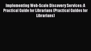 [PDF Download] Implementing Web-Scale Discovery Services: A Practical Guide for Librarians