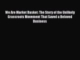 We Are Market Basket: The Story of the Unlikely Grassroots Movement That Saved a Beloved Business