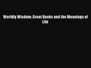 [PDF Download] Worldly Wisdom: Great Books and the Meanings of Life [Read] Full Ebook