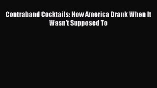 Contraband Cocktails: How America Drank When It Wasn't Supposed To  Free Books