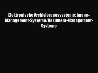 [PDF Download] Elektronische Archivierungssysteme: Image-Management-Systeme/Dokument-Management-Systeme