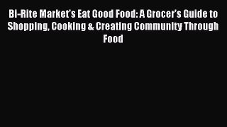 Bi-Rite Market's Eat Good Food: A Grocer's Guide to Shopping Cooking & Creating Community Through
