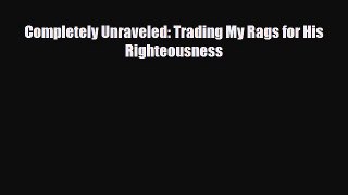 [PDF Download] Completely Unraveled: Trading My Rags for His Righteousness [PDF] Online