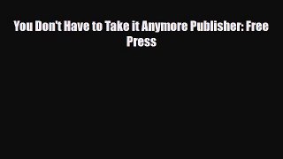 [PDF Download] You Don't Have to Take it Anymore Publisher: Free Press [Download] Online