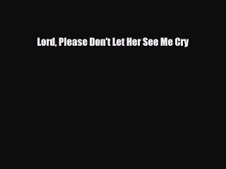 [PDF Download] Lord Please Don't Let Her See Me Cry [Download] Online