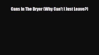 [PDF Download] Cans In The Dryer (Why Can't I Just Leave?) [Download] Full Ebook