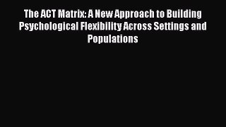 The ACT Matrix: A New Approach to Building Psychological Flexibility Across Settings and Populations