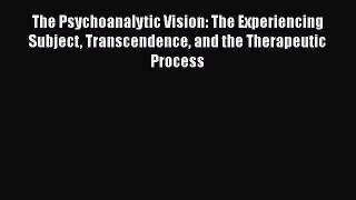 The Psychoanalytic Vision: The Experiencing Subject Transcendence and the Therapeutic Process