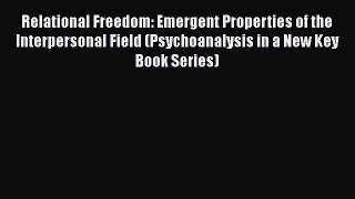Relational Freedom: Emergent Properties of the Interpersonal Field (Psychoanalysis in a New