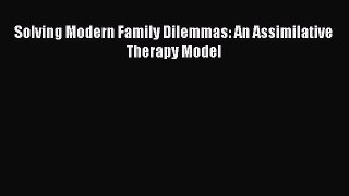 Solving Modern Family Dilemmas: An Assimilative Therapy Model  Free Books