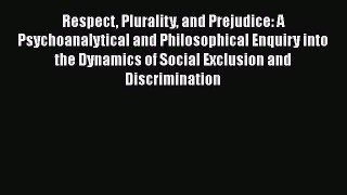 Respect Plurality and Prejudice: A Psychoanalytical and Philosophical Enquiry into the Dynamics
